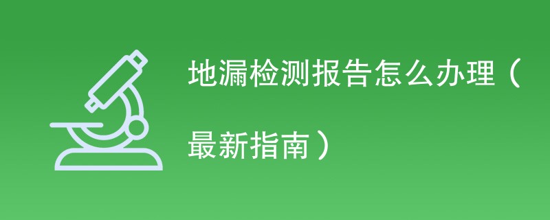 地漏检测报告怎么办理（最新指南）