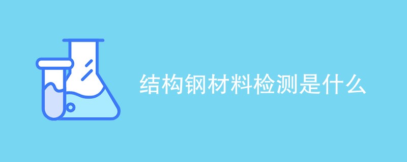 结构钢材料检测是什么