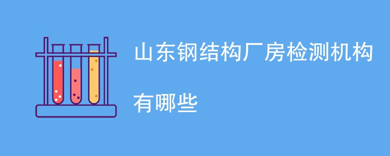 山东钢结构厂房检测机构有哪些