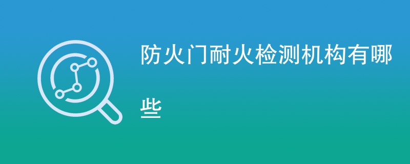 防火门耐火检测机构有哪些