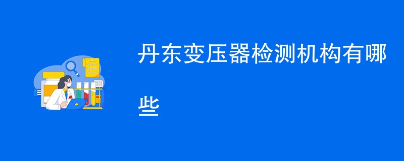 丹东变压器检测机构有哪些