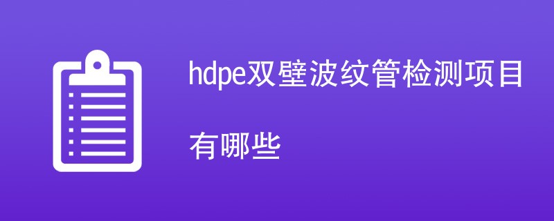 hdpe双壁波纹管检测项目有哪些