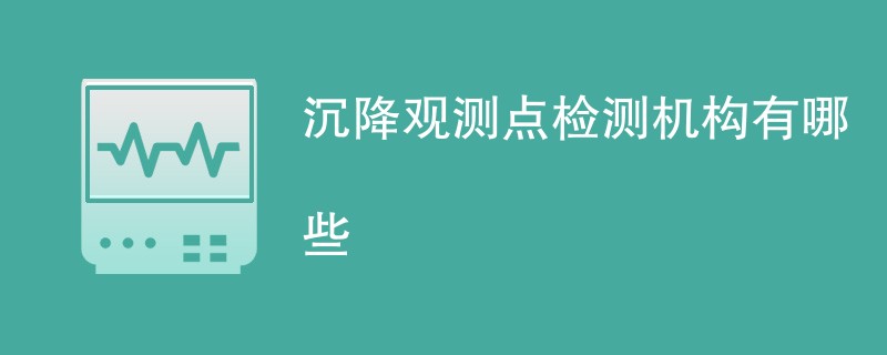 沉降观测点检测机构有哪些