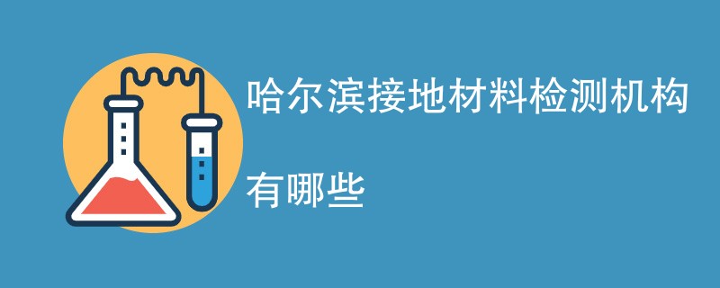 哈尔滨接地材料检测机构有哪些