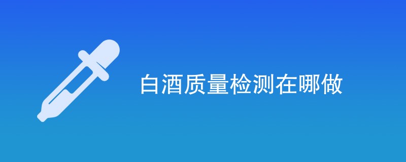 白酒质量检测在哪做