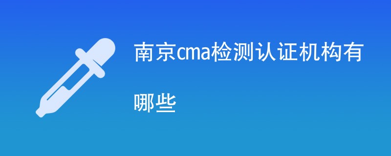 南京cma检测认证机构有哪些