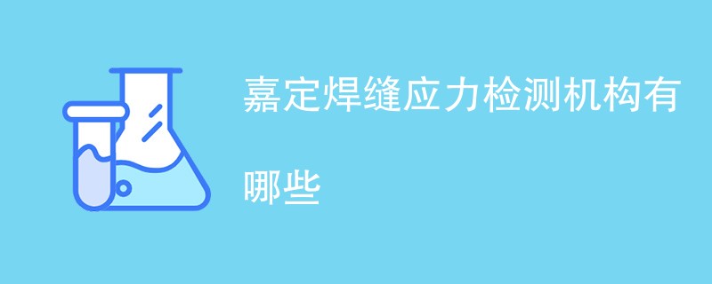 嘉定焊缝应力检测机构有哪些