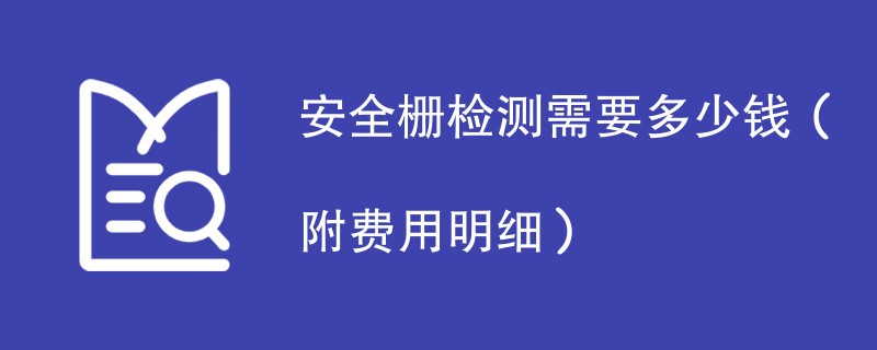 安全栅检测需要多少钱（附费用明细）