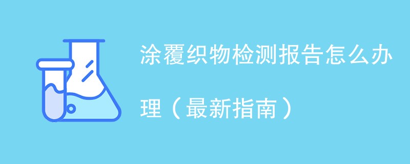 涂覆织物检测报告怎么办理（最新指南）