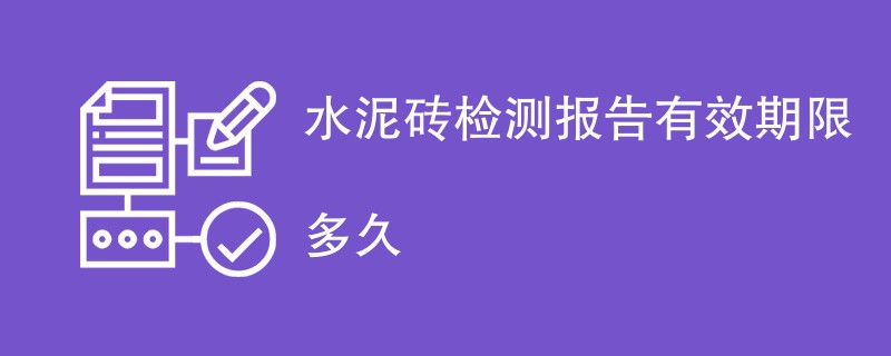 水泥砖检测报告有效期限多久