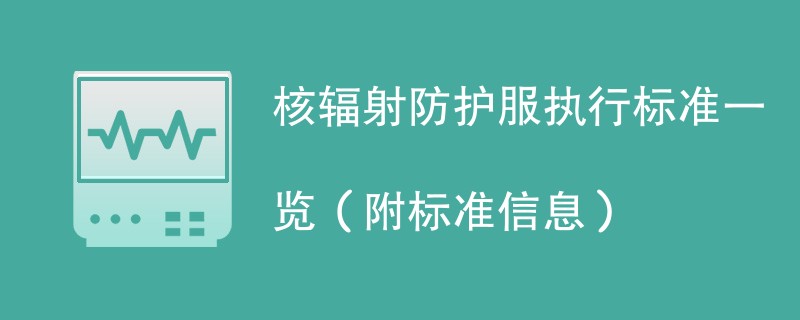 核辐射防护服执行标准一览（附标准信息）