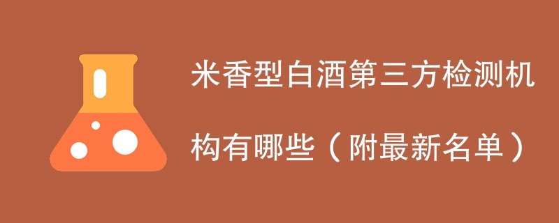 米香型白酒第三方检测机构有哪些（附最新名单）