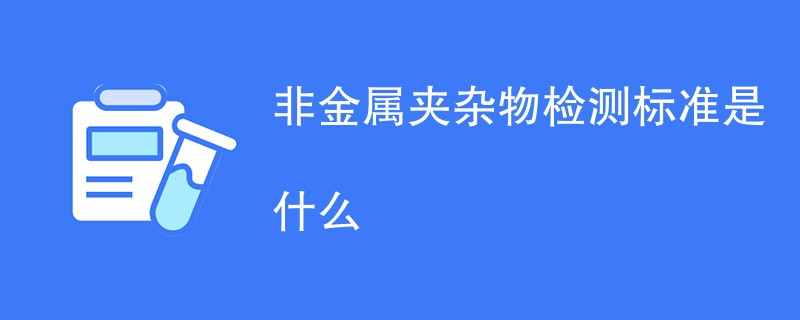 非金属夹杂物检测标准是什么
