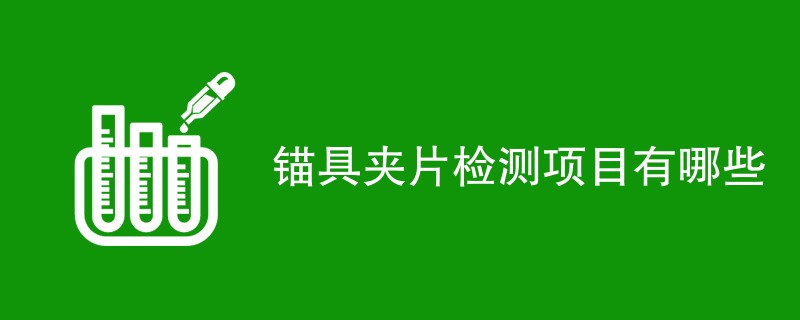 锚具夹片检测项目有哪些