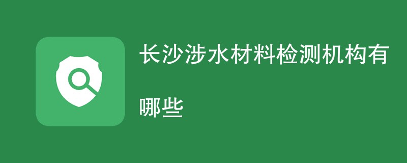 长沙涉水材料检测机构有哪些