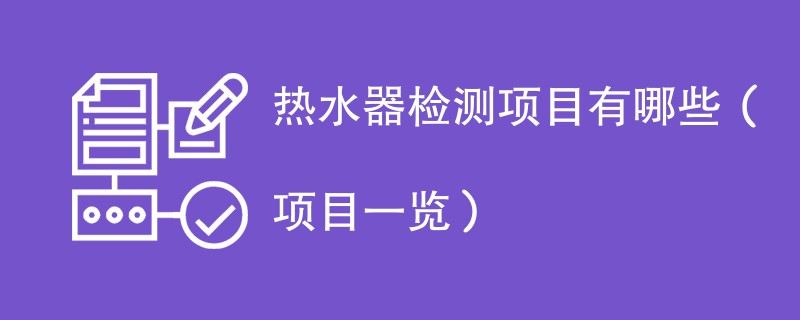 热水器检测项目有哪些（项目一览）