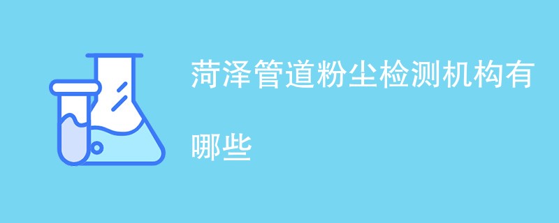 菏泽管道粉尘检测机构有哪些