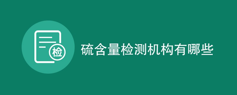 硫含量检测机构有哪些