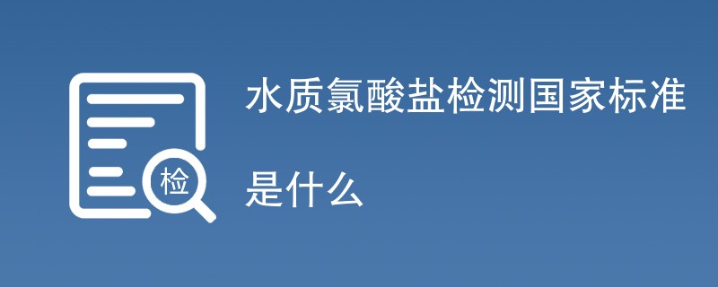 水质氯酸盐检测国家标准是什么