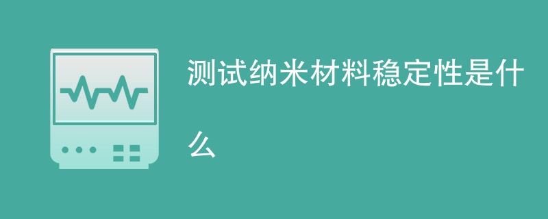 测试纳米材料稳定性是什么