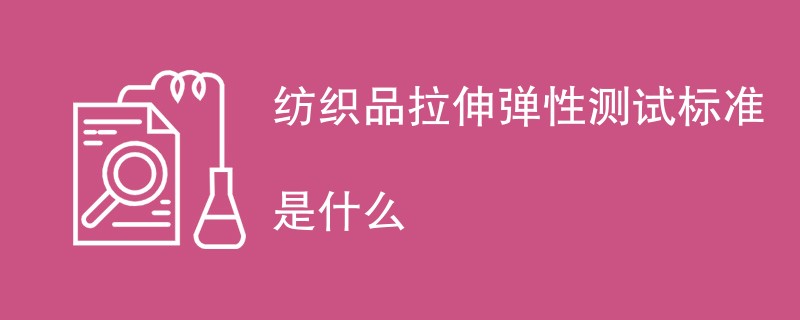 纺织品拉伸弹性测试标准是什么