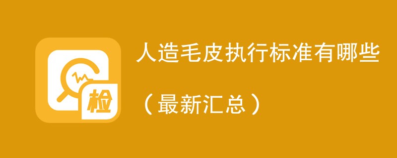 人造毛皮执行标准有哪些（最新汇总）