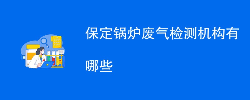 保定锅炉废气检测机构有哪些