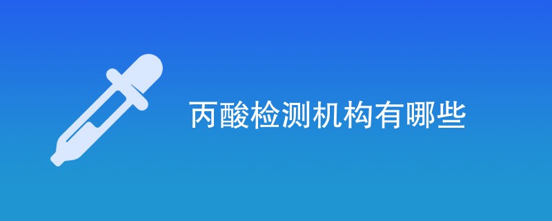丙酸检测机构有哪些