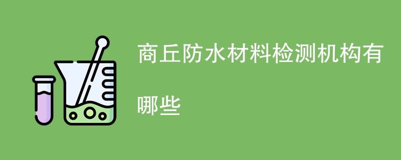 商丘防水材料检测机构有哪些