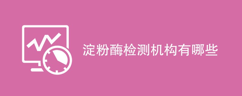 淀粉酶检测机构有哪些