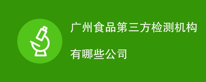 广州食品第三方检测机构有哪些公司