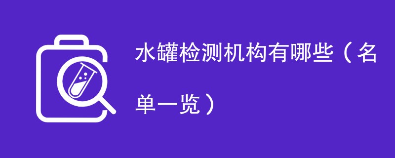 水罐检测机构有哪些（名单一览）