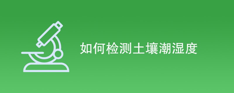如何检测土壤潮湿度