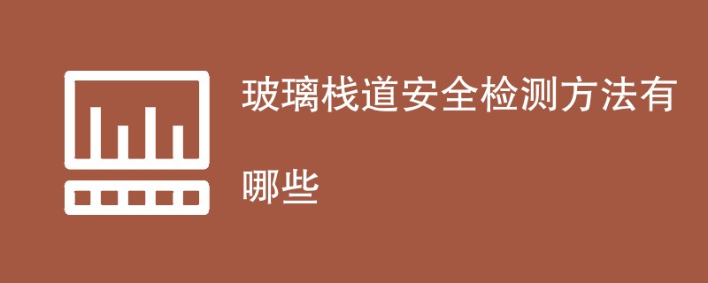 玻璃栈道安全检测方法有哪些