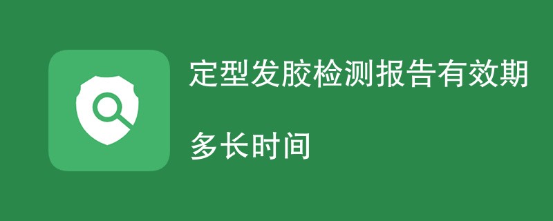 定型发胶检测报告有效期多长时间