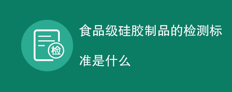 食品级硅胶制品的检测标准是什么