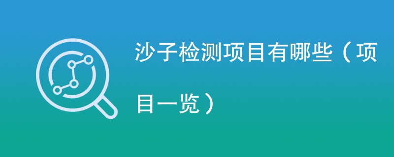 沙子检测项目有哪些（项目一览）