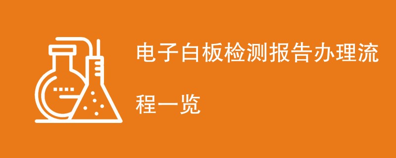 电子白板检测报告办理流程一览