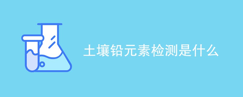 土壤铅元素检测是什么