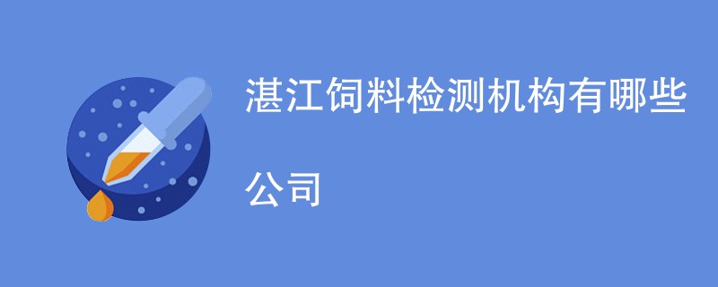 湛江饲料检测机构有哪些公司
