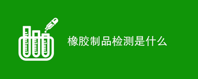 橡胶制品检测是什么