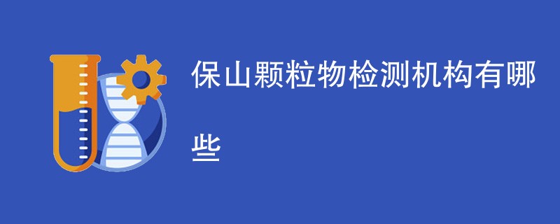 保山颗粒物检测机构有哪些