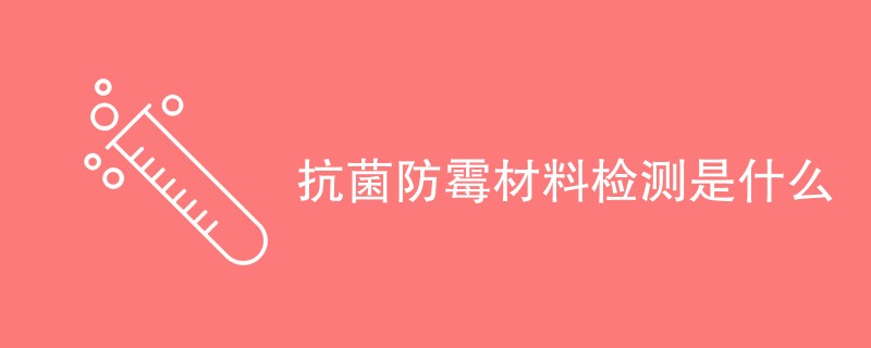 抗菌防霉材料检测是什么