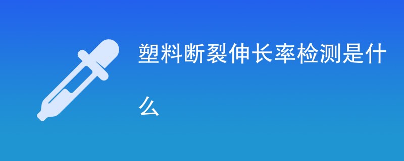 塑料断裂伸长率检测是什么