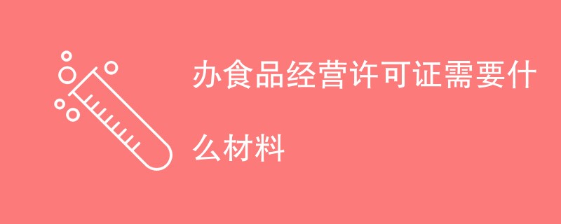 办食品经营许可证需要什么材料