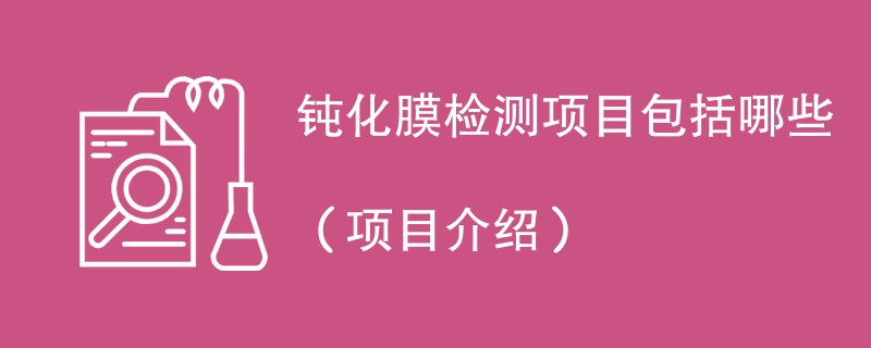 钝化膜检测项目包括哪些（项目介绍）