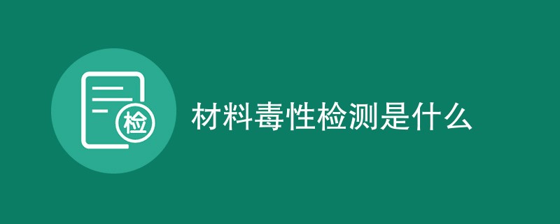 材料毒性检测是什么
