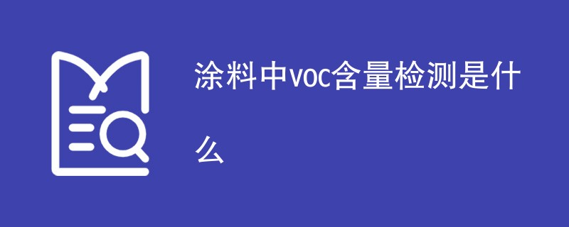 涂料中voc含量检测是什么