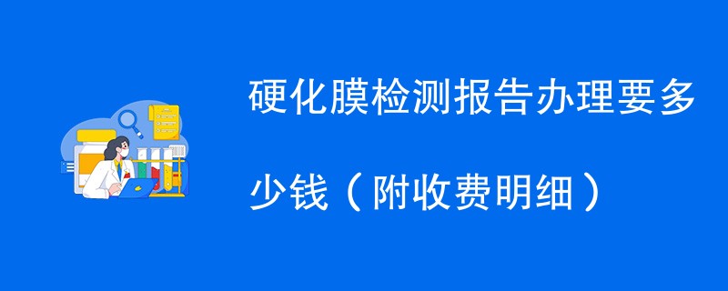 硬化膜检测报告办理要多少钱（附收费明细）