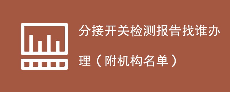 分接开关检测报告找谁办理（附机构名单）